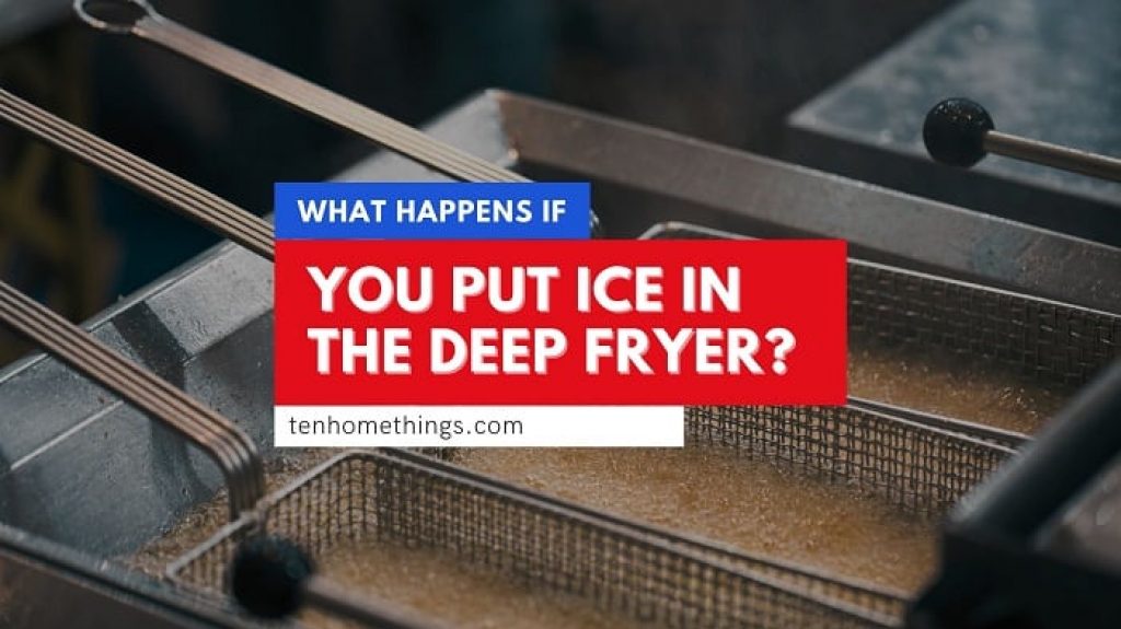 What Happens If You Put Ice in the Deep Fryer? The Dangers of Deep Frying Ice